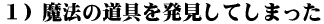 1) 魔法の道具を発見してしまった